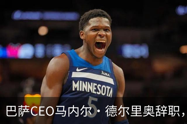 巴萨CEO马内尔·德尔里奥辞职，任期仅一年