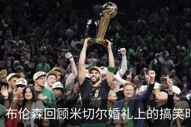 布伦森回顾米切尔婚礼上的搞笑时刻
