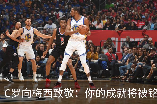 C罗向梅西致敬：你的成就将被铭记于世